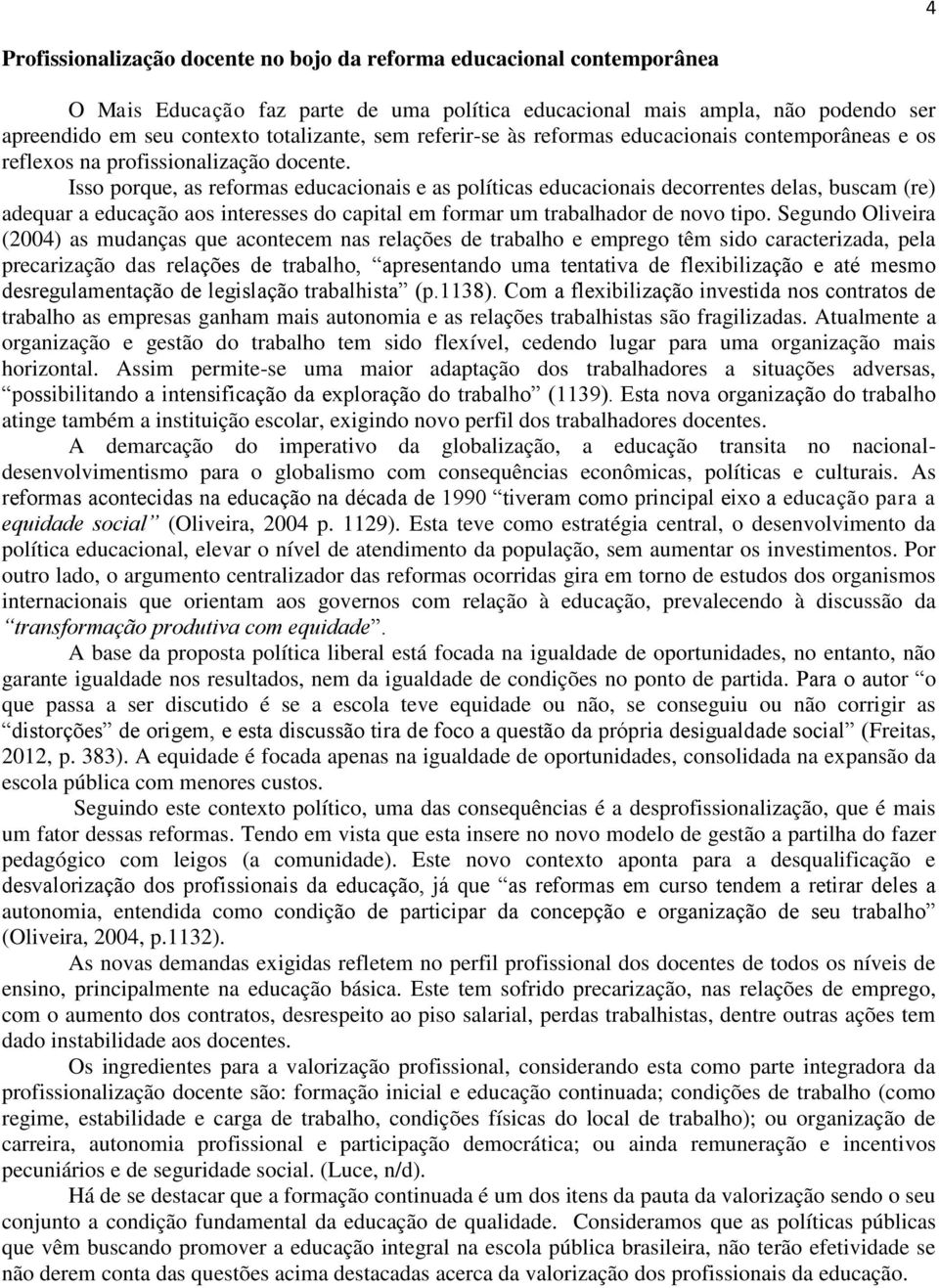 Isso porque, as reformas educacionais e as políticas educacionais decorrentes delas, buscam (re) adequar a educação aos interesses do capital em formar um trabalhador de novo tipo.