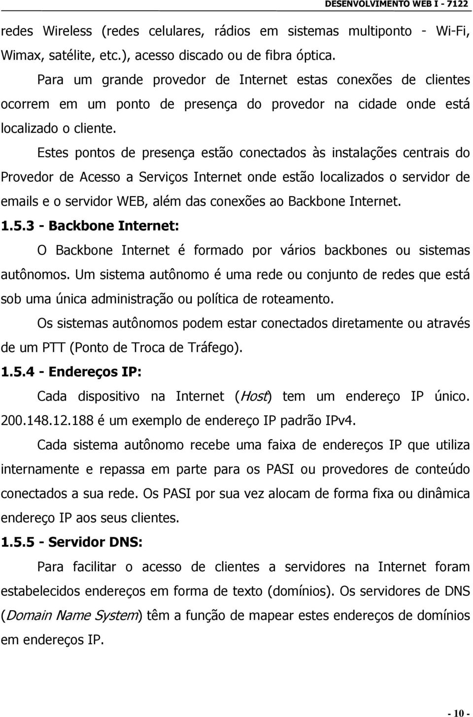 Estes pontos de presença estão conectados às instalações centrais do Provedor de Acesso a Serviços Internet onde estão localizados o servidor de emails e o servidor WEB, além das conexões ao Backbone