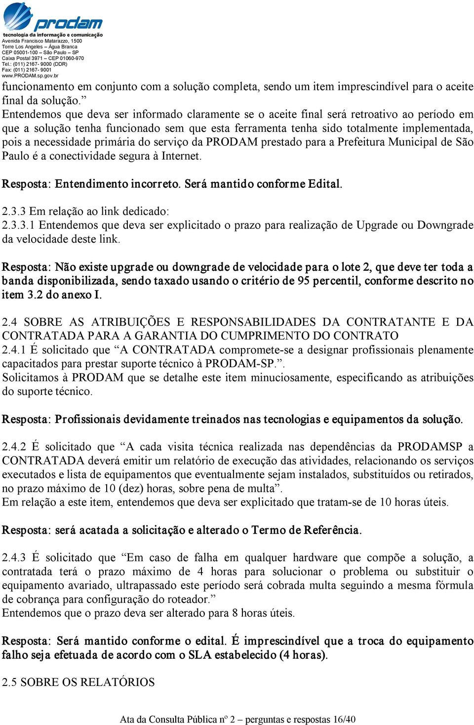 necessidade primária do serviço da PRODAM prestado para a Prefeitura Municipal de São Paulo é a conectividade segura à Internet. Resposta: Entendimento incorreto. Será mantido conforme Edital. 2.3.