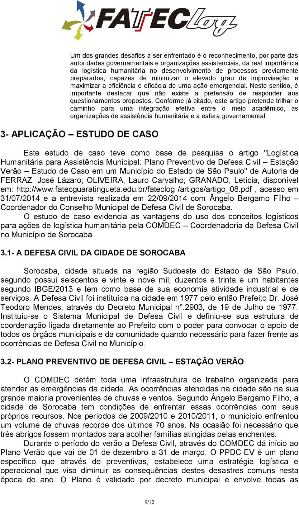 Neste sentido, é importante destacar que não existe a pretensão de responder aos questionamentos propostos.