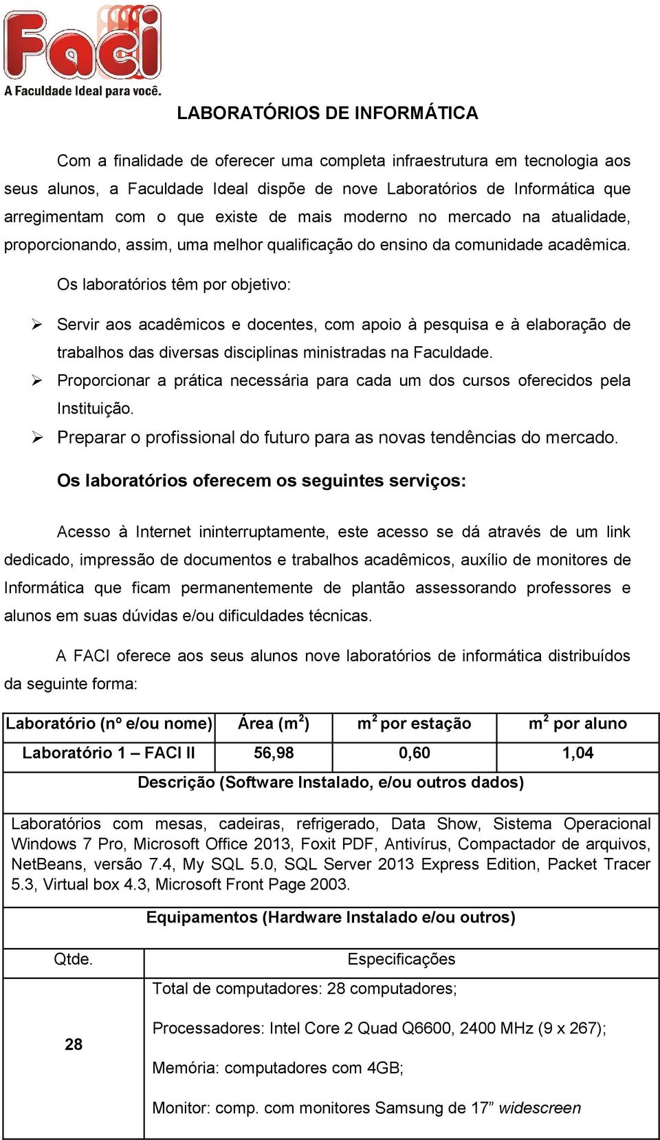 Os laboratórios têm por objetivo: Servir aos acadêmicos e docentes, com apoio à pesquisa e à elaboração de trabalhos das diversas disciplinas ministradas na Faculdade.