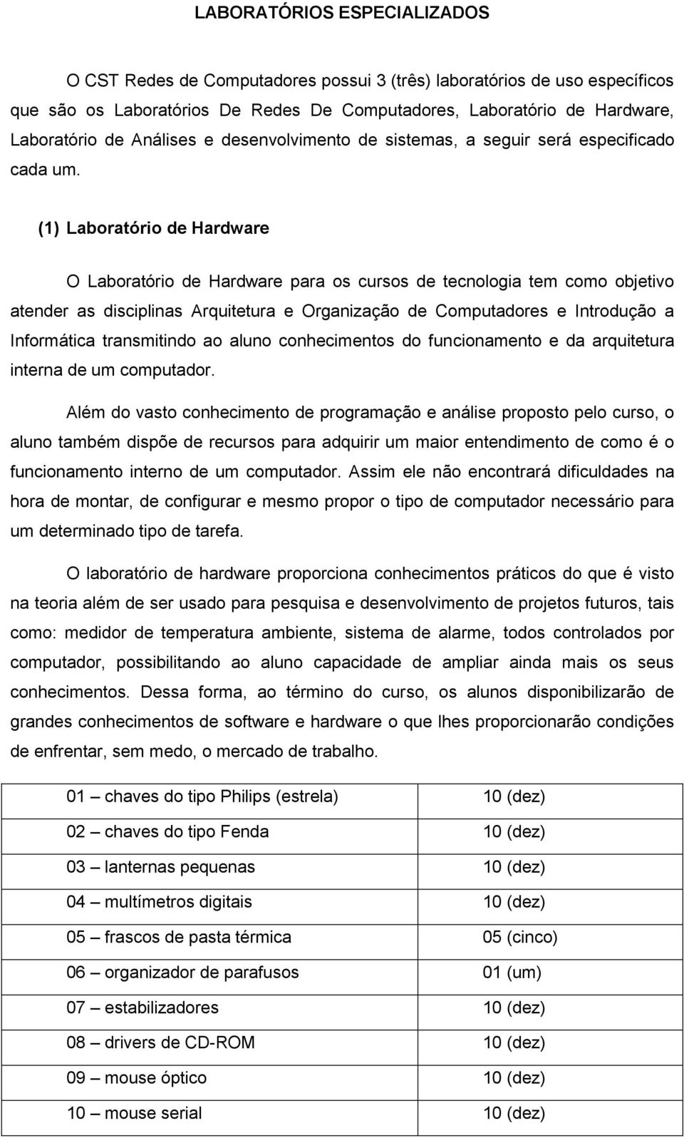 (1) Laboratório de Hardware O Laboratório de Hardware para os cursos de tecnologia tem como objetivo atender as disciplinas Arquitetura e Organização de Computadores e Introdução a Informática