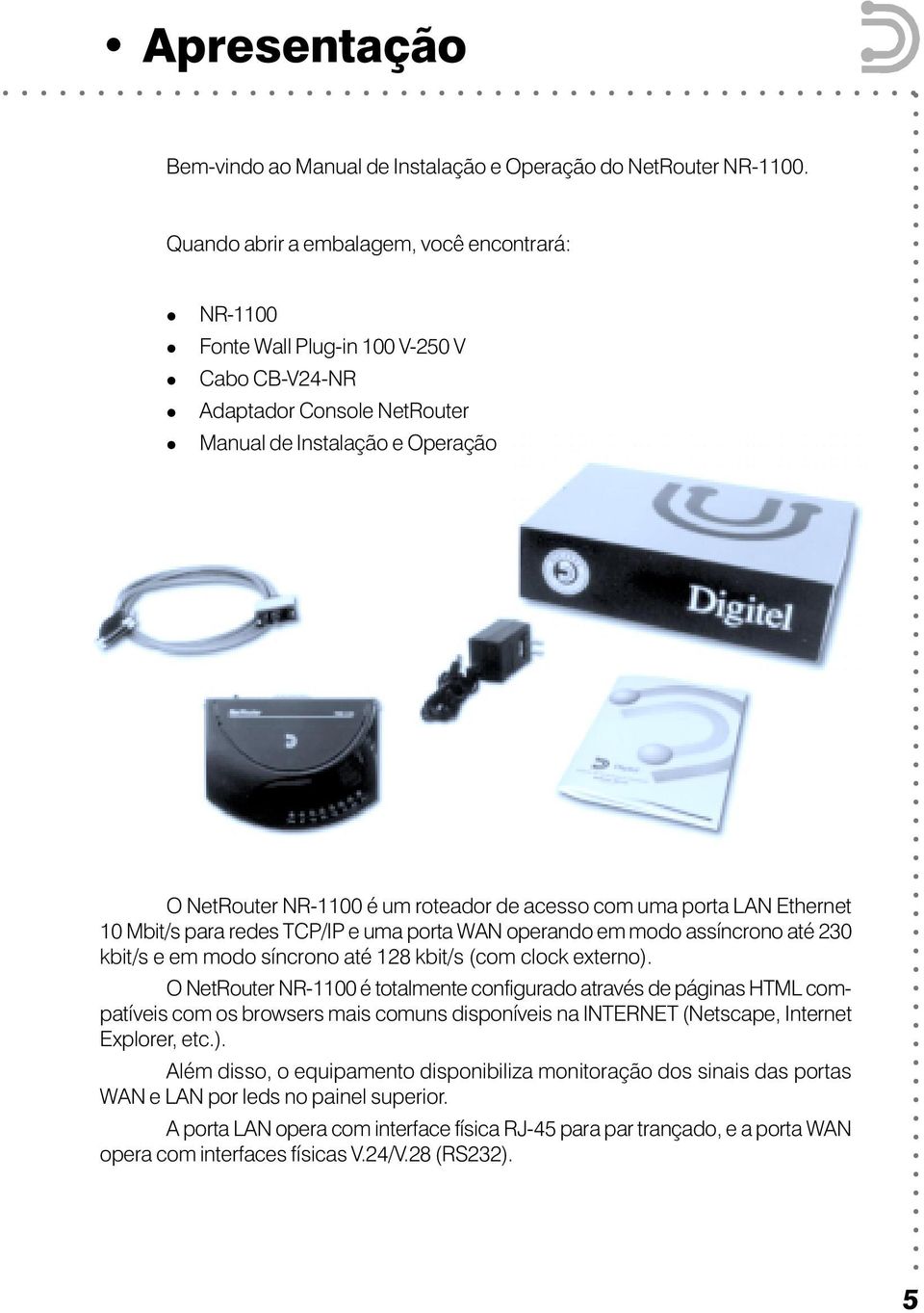 roteador de acesso com uma porta LAN Ethernet 10 Mbit/s para redes e uma porta WAN operando em modo assíncrono até 230 kbit/s e em modo síncrono até 128 kbit/s (com clock externo).