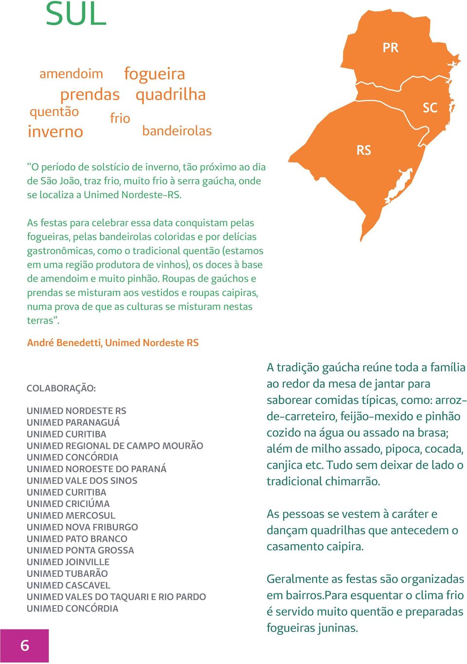 As festas para celebrar essa data conquistam pelas fogueiras, pelas bandeirolas coloridas e por delícias gastronômicas, como o tradicional quentão (estamos em uma região produtora de vinhos), os