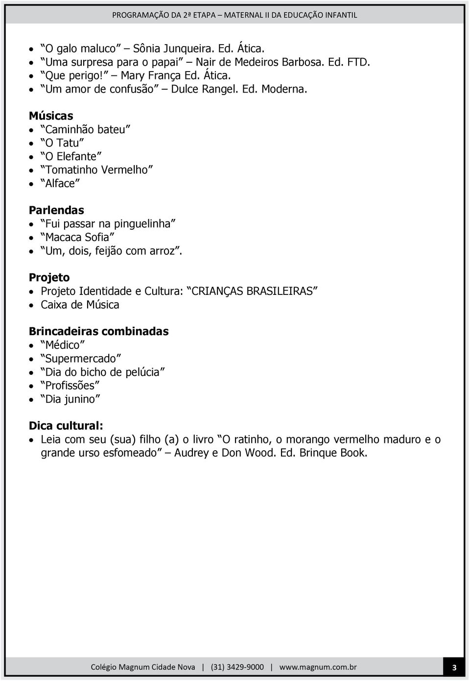 Projeto Projeto Identidade e Cultura: CRIANÇAS BRASILEIRAS Caixa de Música Brincadeiras combinadas Médico Supermercado Dia do bicho de pelúcia Profissões Dia