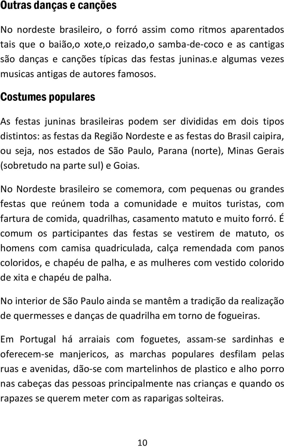 Costumes populares As festas juninas brasileiras podem ser divididas em dois tipos distintos: as festas da Região Nordeste e as festas do Brasil caipira, ou seja, nos estados de São Paulo, Parana