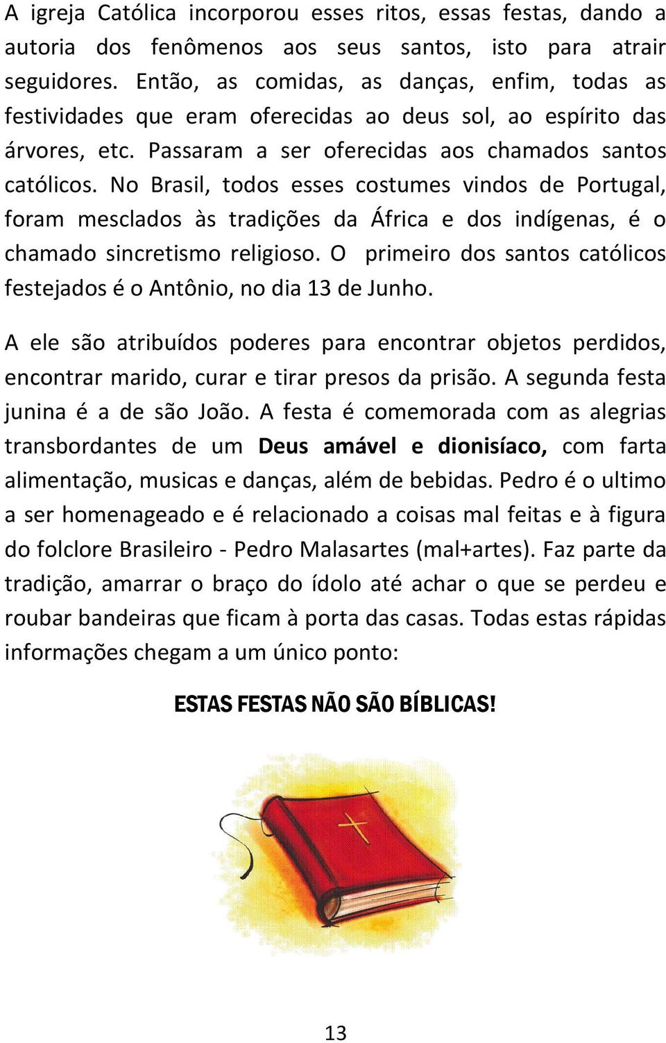 No Brasil, todos esses costumes vindos de Portugal, foram mesclados às tradições da África e dos indígenas, é o chamado sincretismo religioso.