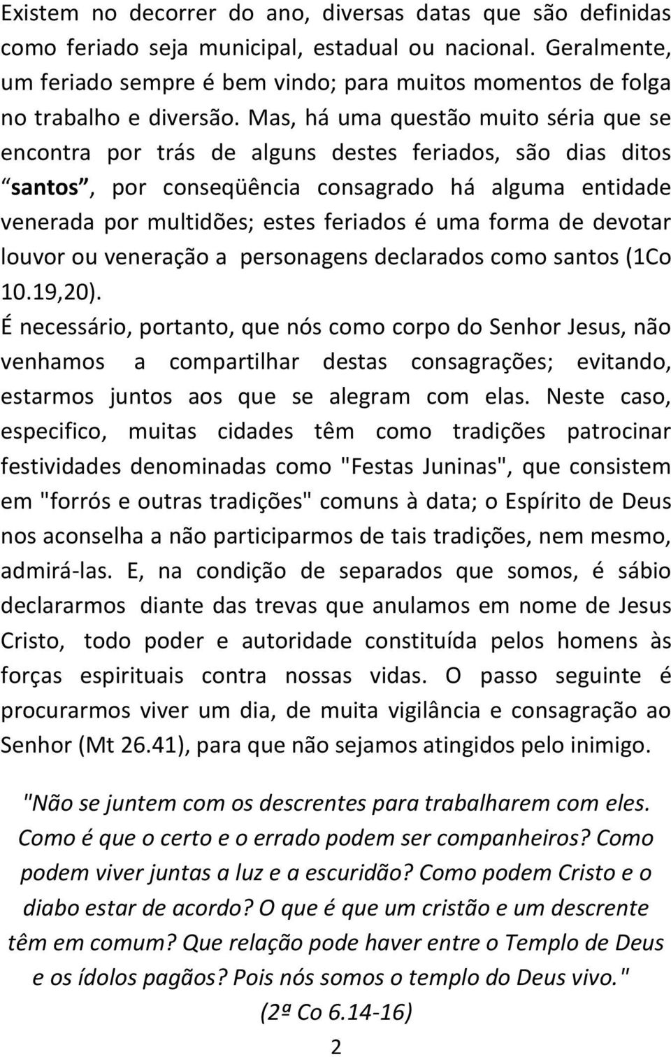 Mas, há uma questão muito séria que se encontra por trás de alguns destes feriados, são dias ditos santos, por conseqüência consagrado há alguma entidade venerada por multidões; estes feriados é uma