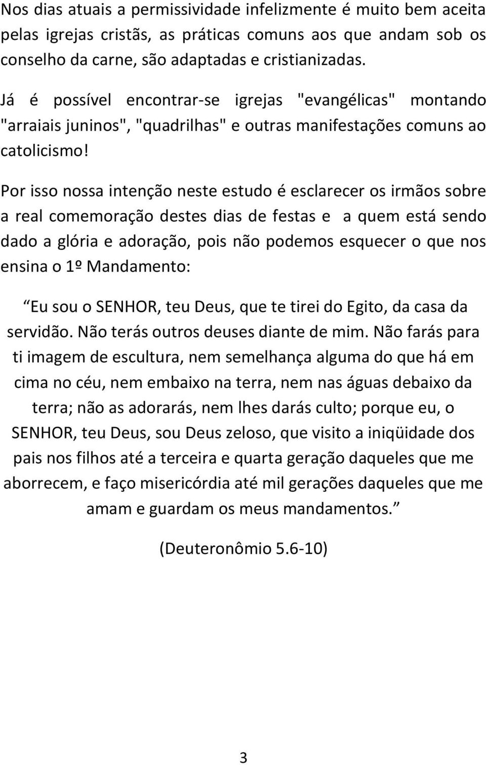 Por isso nossa intenção neste estudo é esclarecer os irmãos sobre a real comemoração destes dias de festas e a quem está sendo dado a glória e adoração, pois não podemos esquecer o que nos ensina o