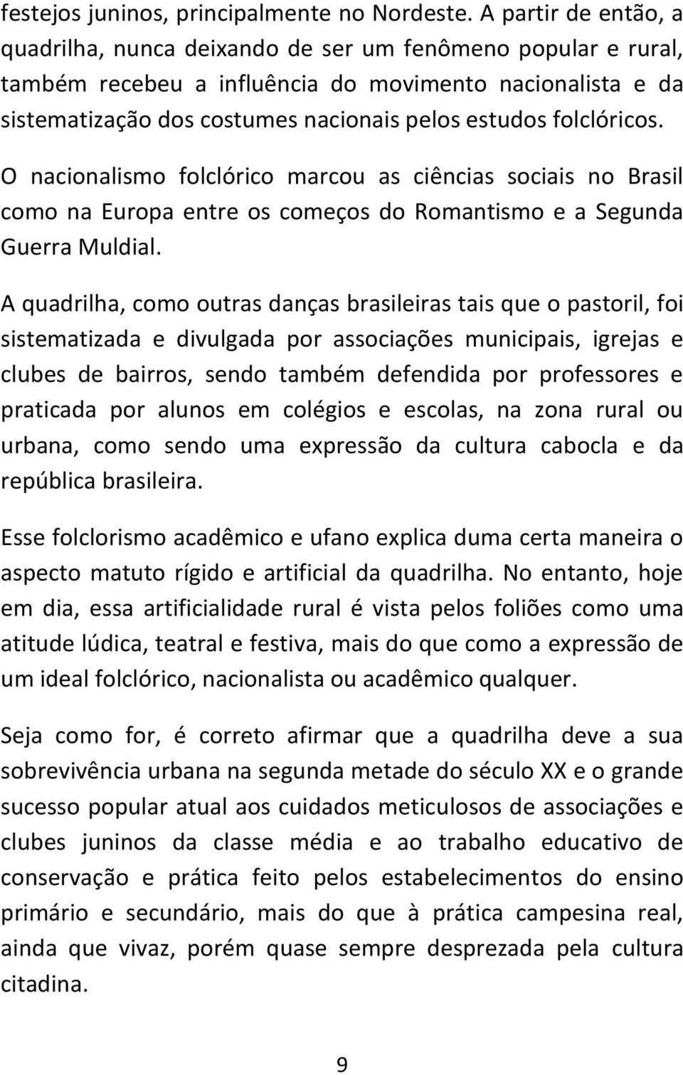 folclóricos. O nacionalismo folclórico marcou as ciências sociais no Brasil como na Europa entre os começos do Romantismo e a Segunda Guerra Muldial.