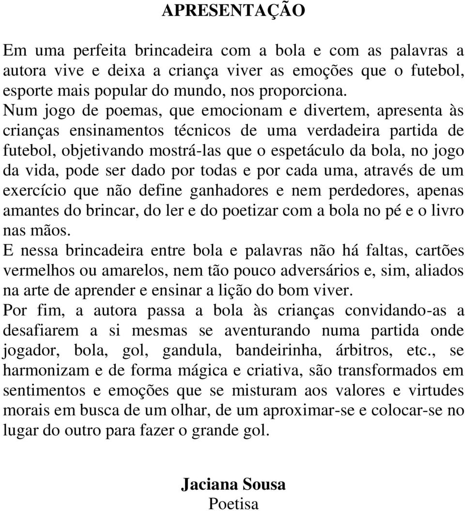 ser dado por todas e por cada uma, através de um exercício que não define ganhadores e nem perdedores, apenas amantes do brincar, do ler e do poetizar com a bola no pé e o livro nas mãos.