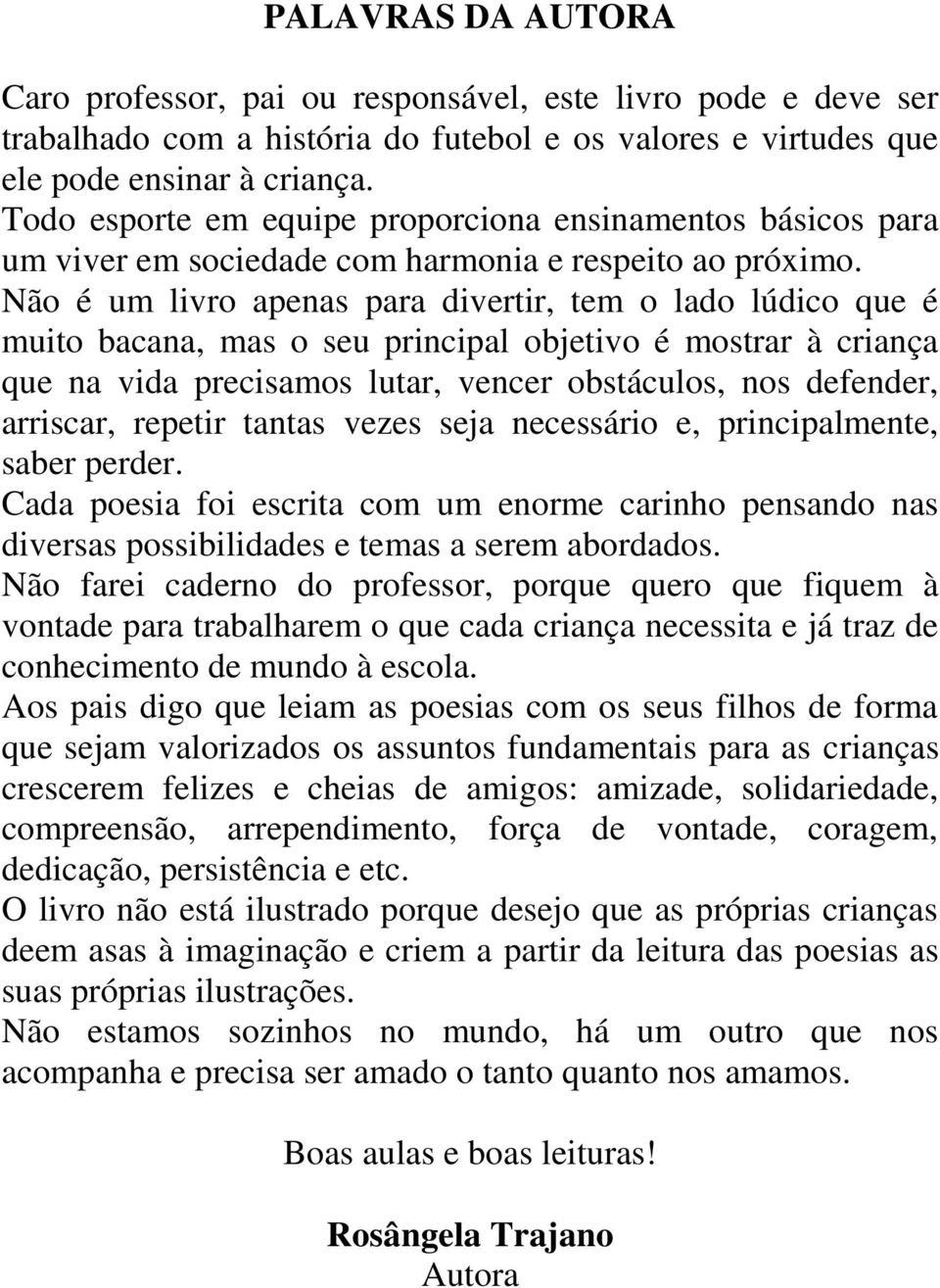 Não é um livro apenas para divertir, tem o lado lúdico que é muito bacana, mas o seu principal objetivo é mostrar à criança que na vida precisamos lutar, vencer obstáculos, nos defender, arriscar,