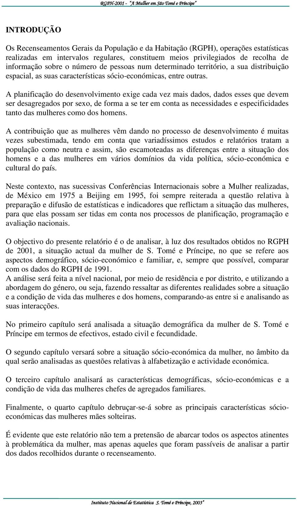 A planificação do desenvolvimento exige cada vez mais dados, dados esses que devem ser desagregados por sexo, de forma a se ter em conta as necessidades e especificidades tanto das mulheres como dos