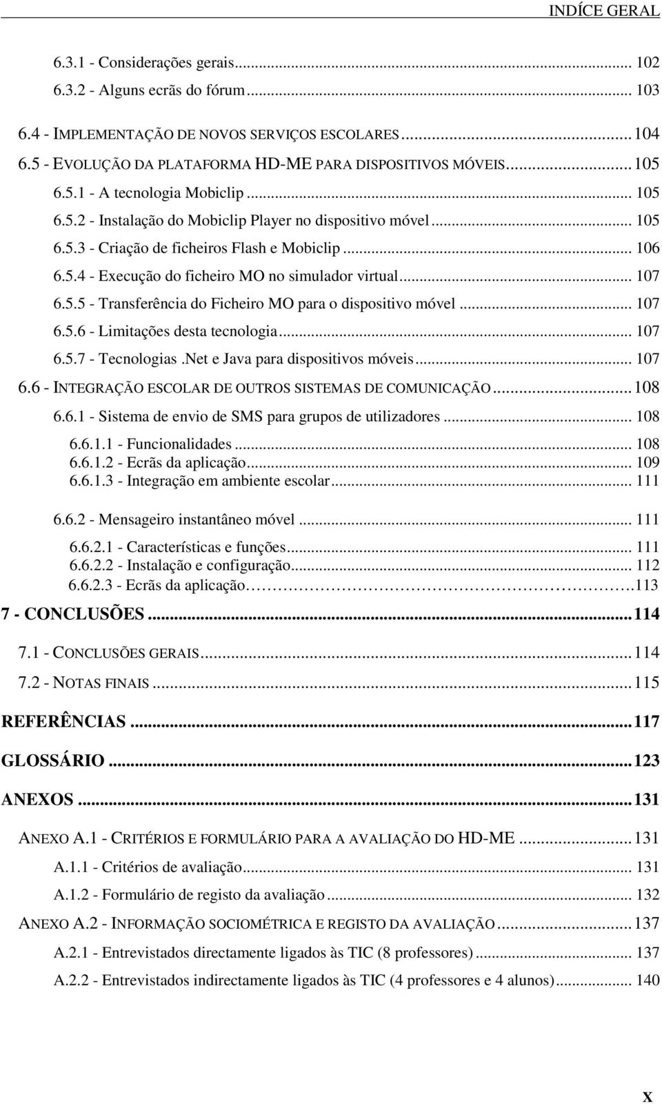 .. 107 6.5.5 - Transferência do Ficheiro MO para o dispositivo móvel... 107 6.5.6 - Limitações desta tecnologia... 107 6.5.7 - Tecnologias.Net e Java para dispositivos móveis... 107 6.6 - INTEGRAÇÃO ESCOLAR DE OUTROS SISTEMAS DE COMUNICAÇÃO.