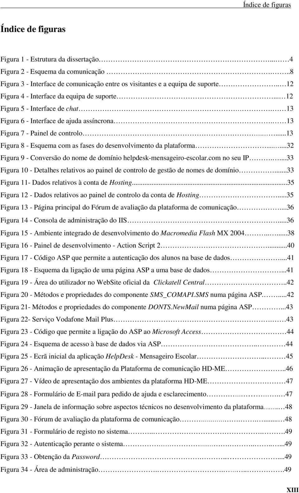 ...13 Figura 8 - Esquema com as fases do desenvolvimento da plataforma......32 Figura 9 - Conversão do nome de domínio helpdesk-mensageiro-escolar.com no seu IP.