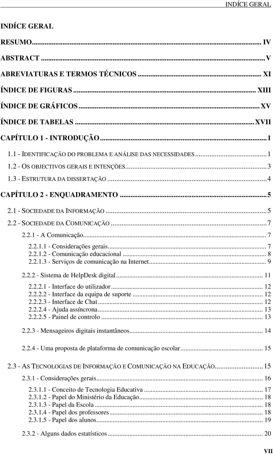 ..5 2.2 - SOCIEDADE DA COMUNICAÇÃO...7 2.2.1 - A Comunicação... 7 2.2.1.1 - Considerações gerais... 7 2.2.1.2 - Comunicação educacional... 8 2.2.1.3 - Serviços de comunicação na Internet... 9 2.2.2 - Sistema de HelpDesk digital.