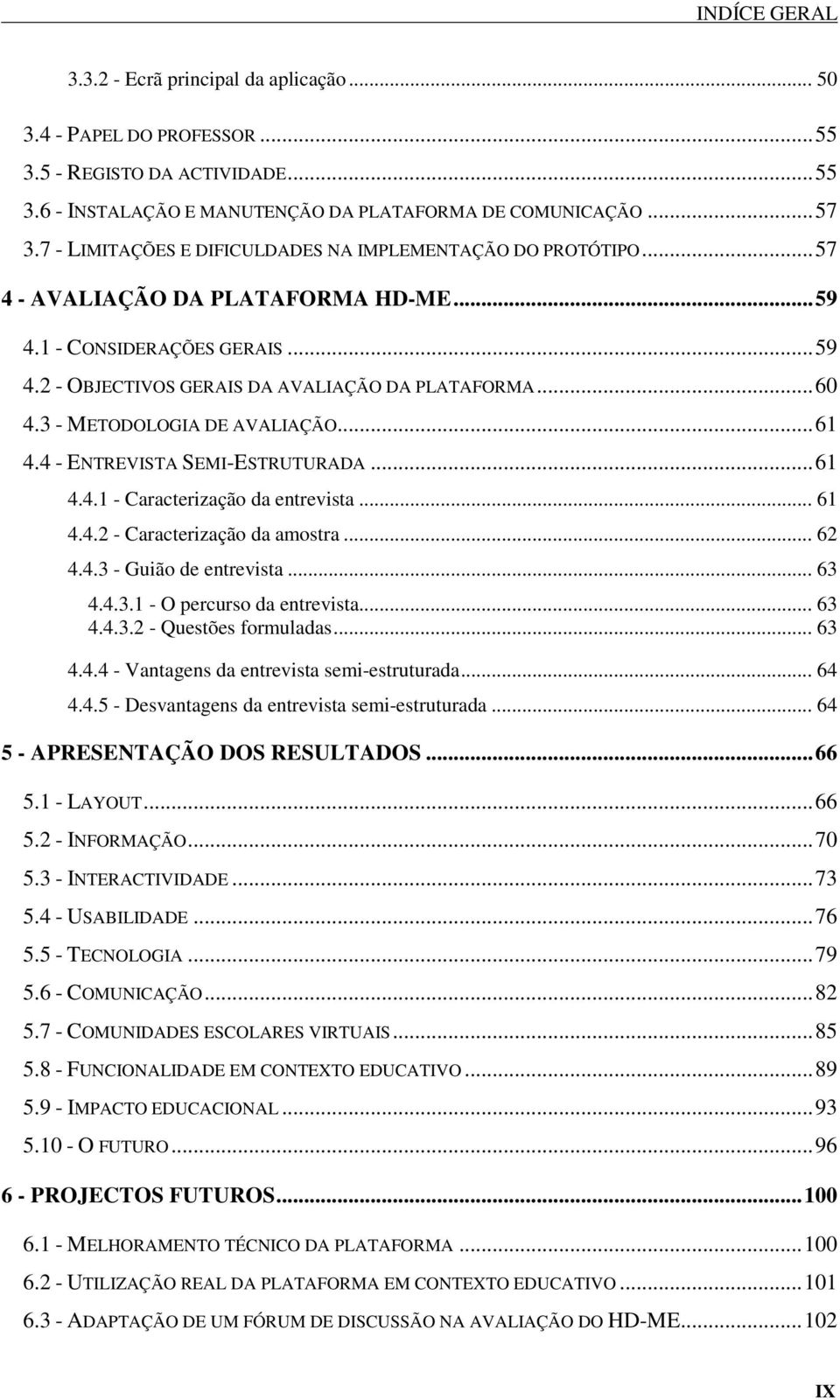 3 - METODOLOGIA DE AVALIAÇÃO...61 4.4 - ENTREVISTA SEMI-ESTRUTURADA...61 4.4.1 - Caracterização da entrevista... 61 4.4.2 - Caracterização da amostra... 62 4.4.3 - Guião de entrevista... 63 4.4.3.1 - O percurso da entrevista.