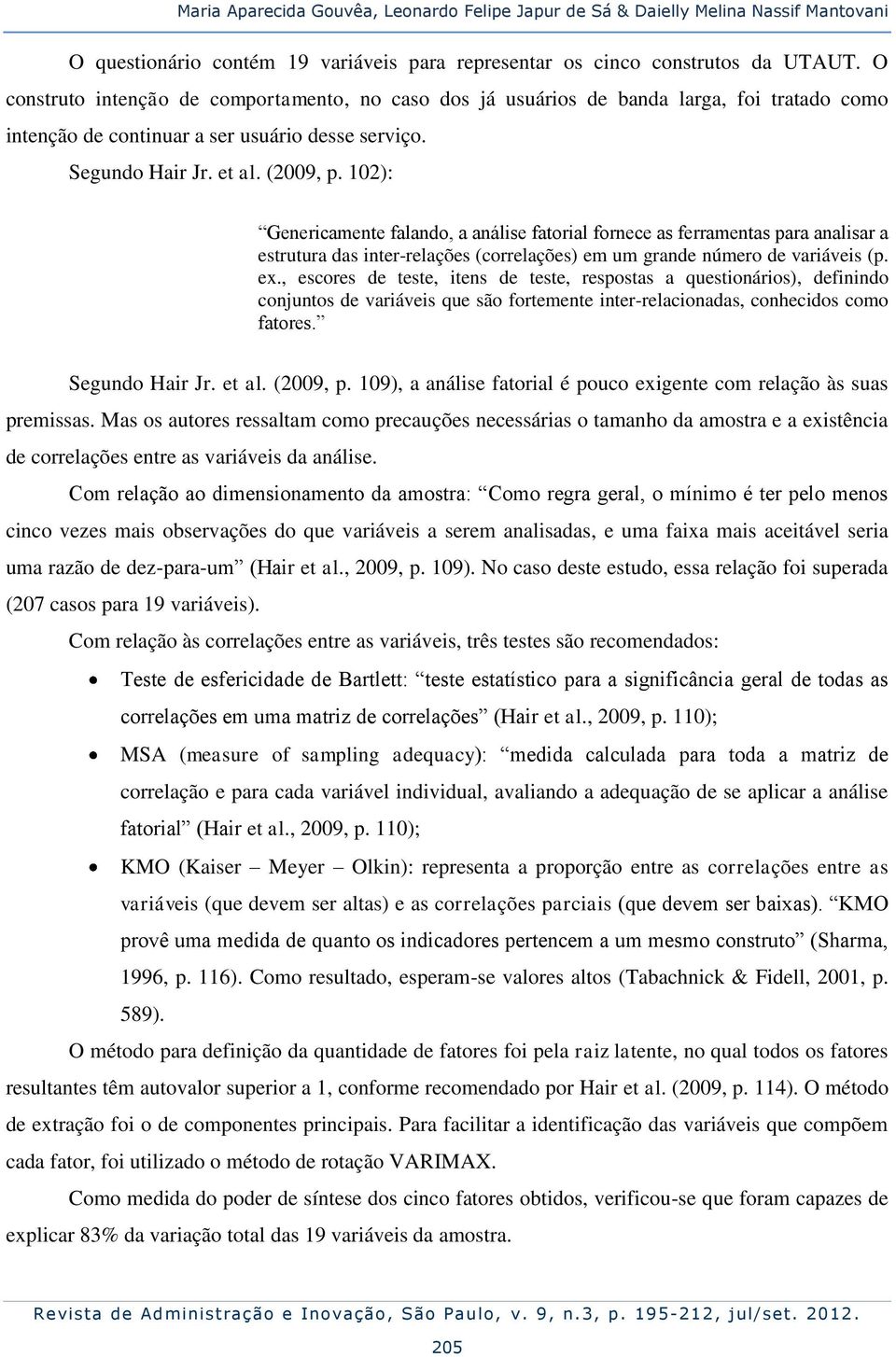 102): Genericamente falando, a análise fatorial fornece as ferramentas para analisar a estrutura das inter-relações (correlações) em um grande número de variáveis (p. ex.