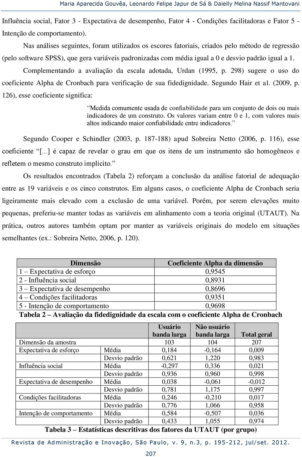 Nas análises seguintes, foram utilizados os escores fatoriais, criados pelo método de regressão (pelo software SPSS), que gera variáveis padronizadas com média igual a 0 e desvio padrão igual a 1.