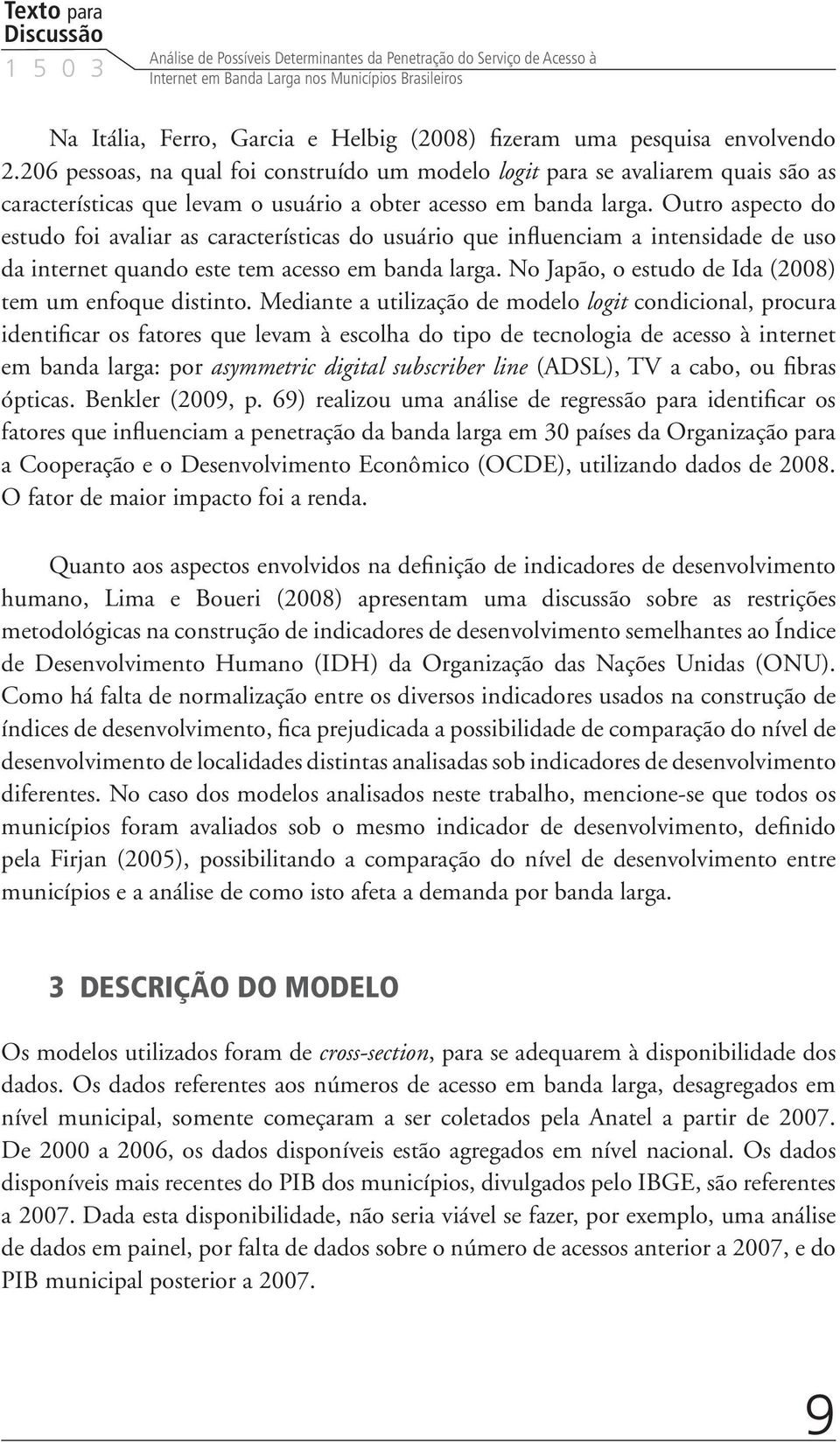 Outro aspecto do estudo foi avaliar as características do usuário que influenciam a intensidade de uso da internet quando este tem acesso em banda larga.