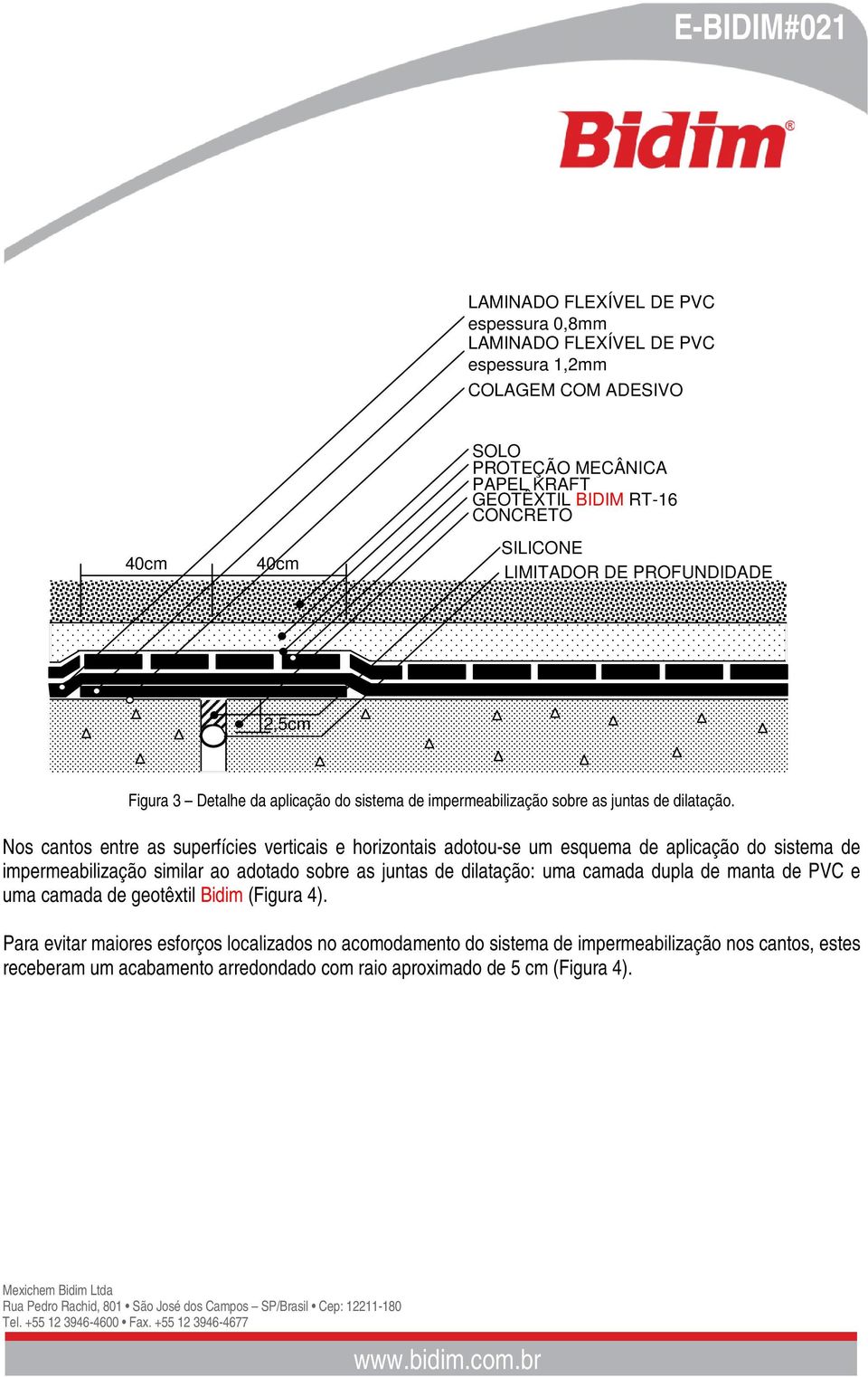 Nos cantos entre as superfícies verticais e horizontais adotou-se um esquema de aplicação do sistema de impermeabilização similar ao adotado sobre as juntas de dilatação: uma camada