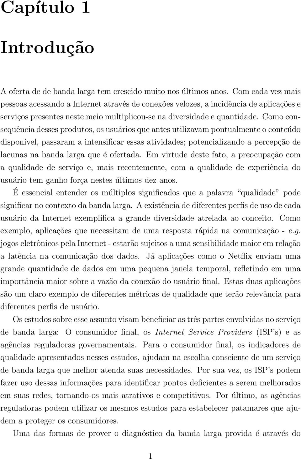 Como consequência desses produtos, os usuários que antes utilizavam pontualmente o conteúdo disponível, passaram a intensificar essas atividades; potencializando a percepção de lacunas na banda larga