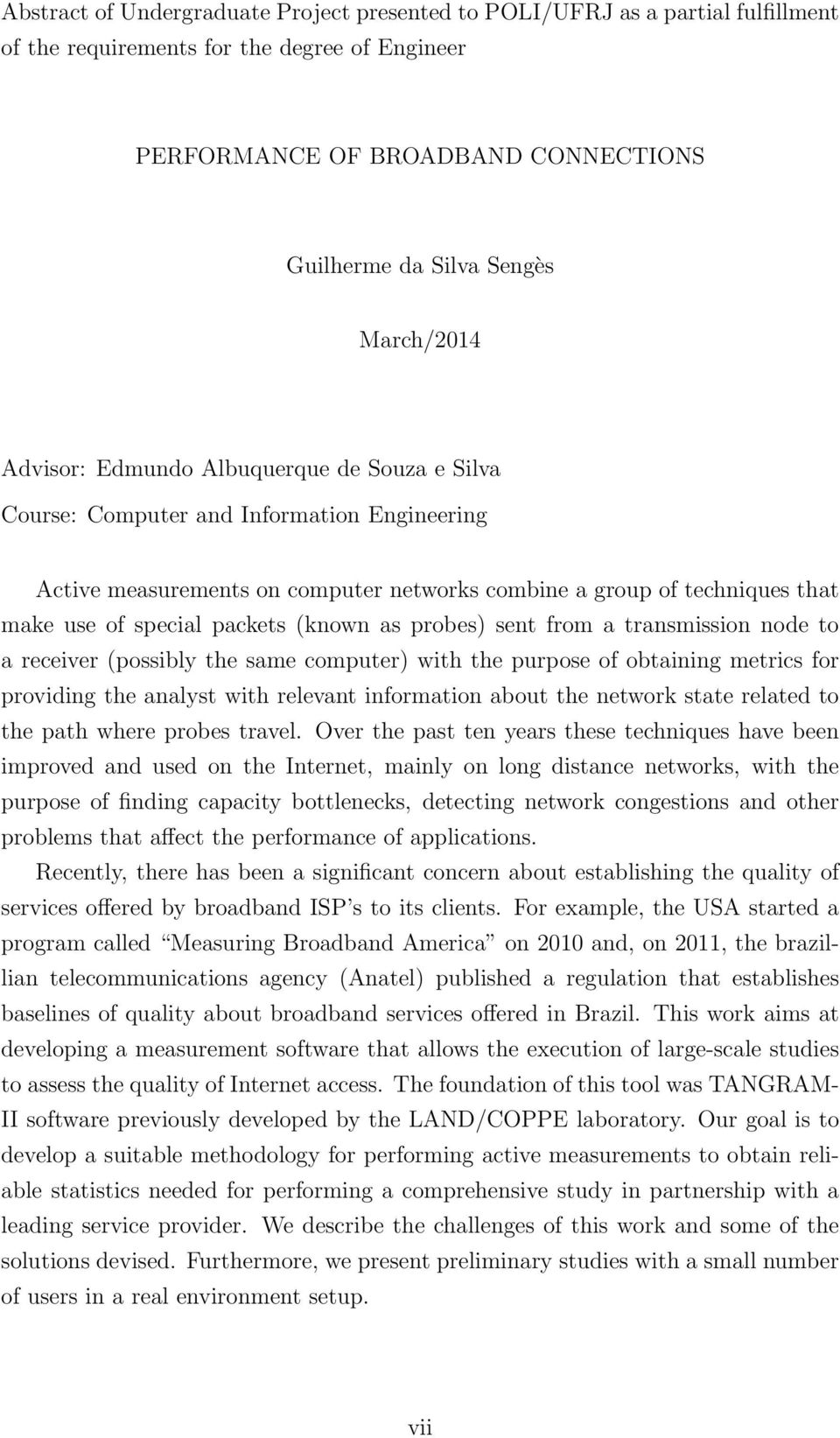 packets (known as probes) sent from a transmission node to a receiver (possibly the same computer) with the purpose of obtaining metrics for providing the analyst with relevant information about the