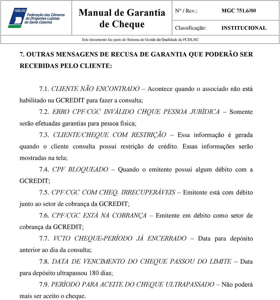 CLIENTE/CHEQUE COM RESTRIÇÃO Essa informação é gerada quando o cliente consulta possui restrição de crédito. Essas informações serão mostradas na tela; 7.4.