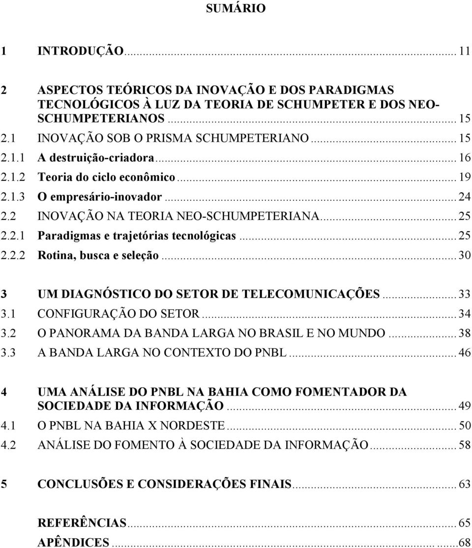 .. 30 3 UM DIAGNÓSTICO DO SETOR DE TELECOMUNICAÇÕES... 33 3.1 CONFIGURAÇÃO DO SETOR... 34 3.2 O PANORAMA DA BANDA LARGA NO BRASIL E NO MUNDO... 38 3.3 A BANDA LARGA NO CONTEXTO DO PNBL.