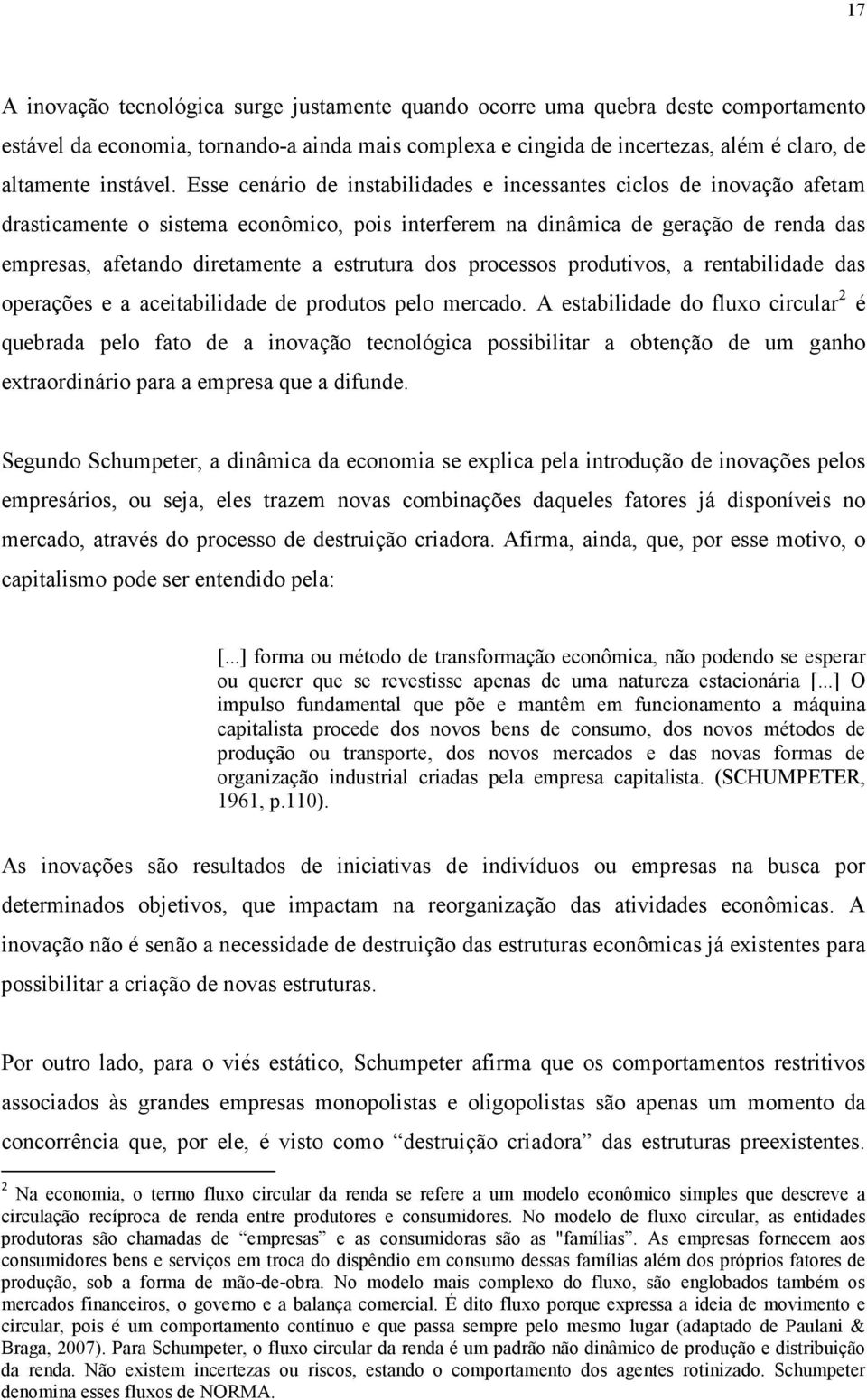 Esse cenário de instabilidades e incessantes ciclos de inovação afetam drasticamente o sistema econômico, pois interferem na dinâmica de geração de renda das empresas, afetando diretamente a