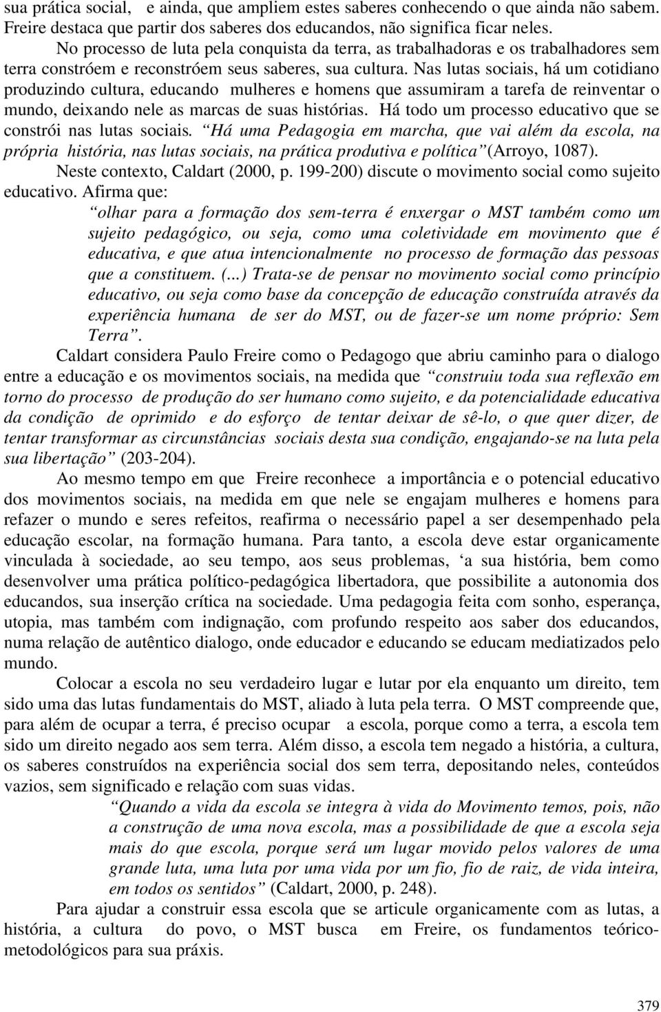 Nas lutas sociais, há um cotidiano produzindo cultura, educando mulheres e homens que assumiram a tarefa de reinventar o mundo, deixando nele as marcas de suas histórias.