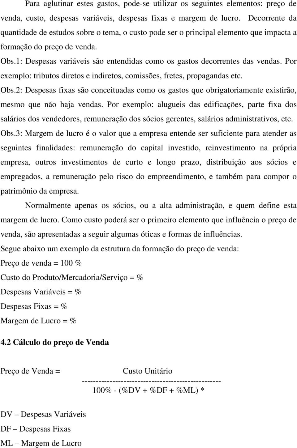 1: Despesas variáveis são entendidas como os gastos decorrentes das vendas. Por exemplo: tributos diretos e indiretos, comissões, fretes, propagandas etc. Obs.