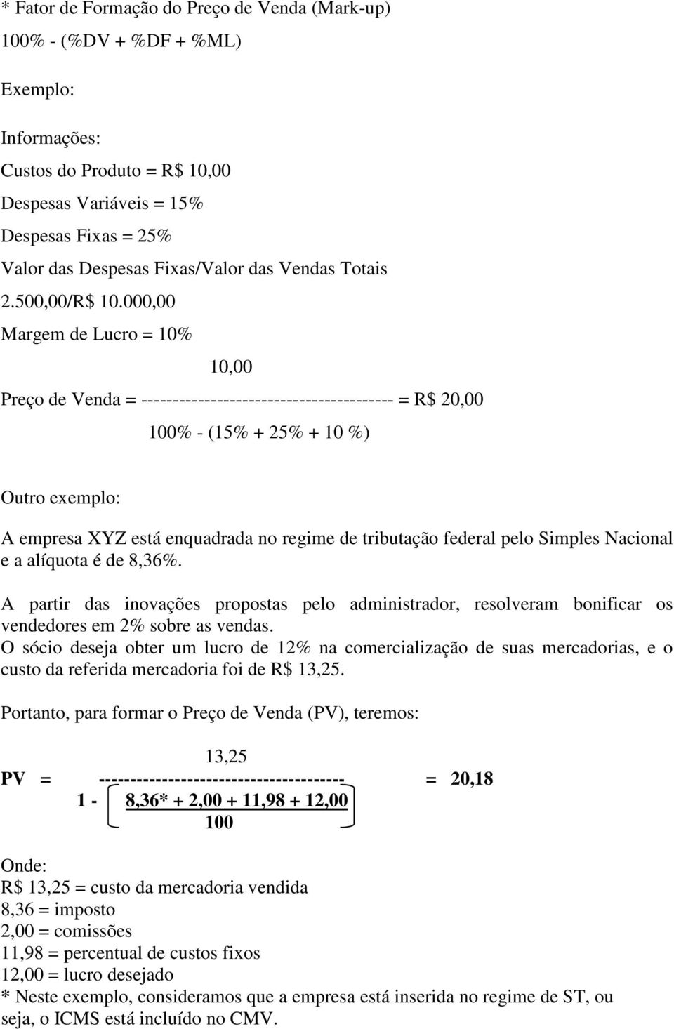 000,00 Margem de Lucro = 10% 10,00 Preço de Venda = ---------------------------------------- = R$ 20,00 100% - (15% + 25% + 10 %) Outro exemplo: A empresa XYZ está enquadrada no regime de tributação
