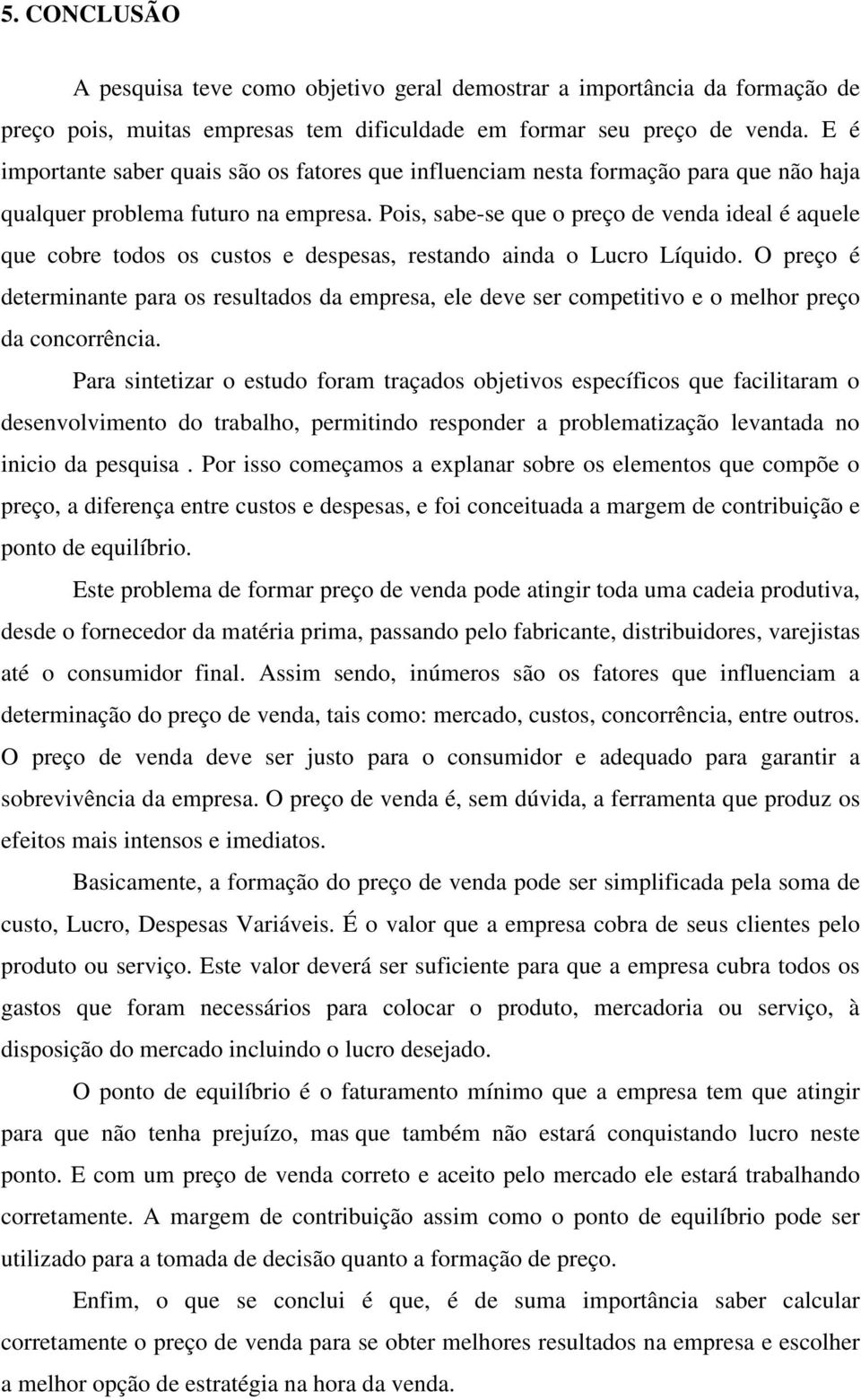 Pois, sabe-se que o preço de venda ideal é aquele que cobre todos os custos e despesas, restando ainda o Lucro Líquido.