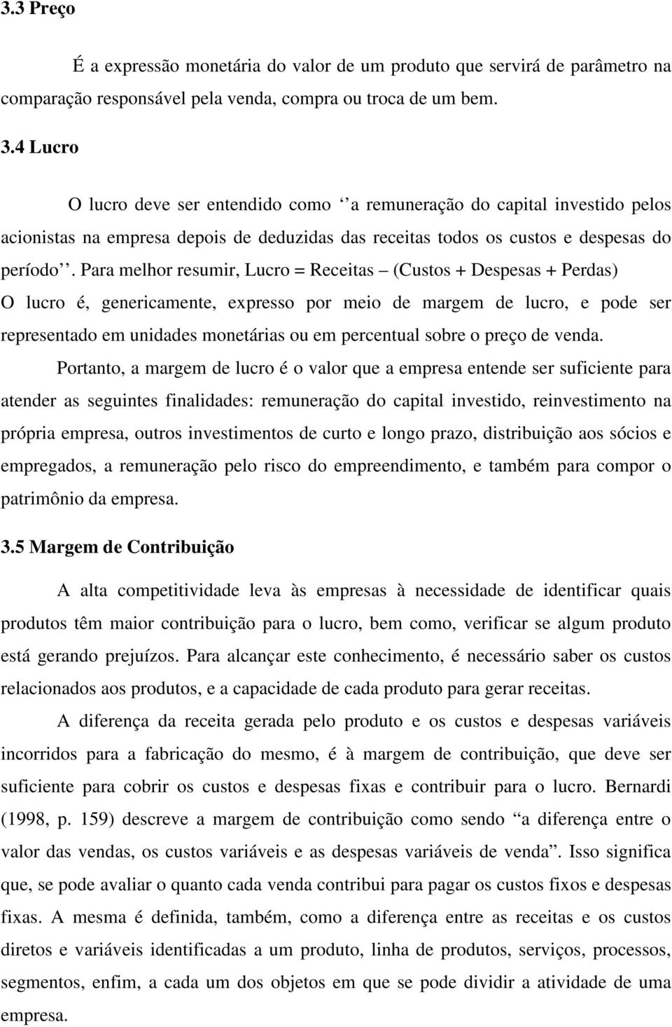 Para melhor resumir, Lucro = Receitas (Custos + Despesas + Perdas) O lucro é, genericamente, expresso por meio de margem de lucro, e pode ser representado em unidades monetárias ou em percentual