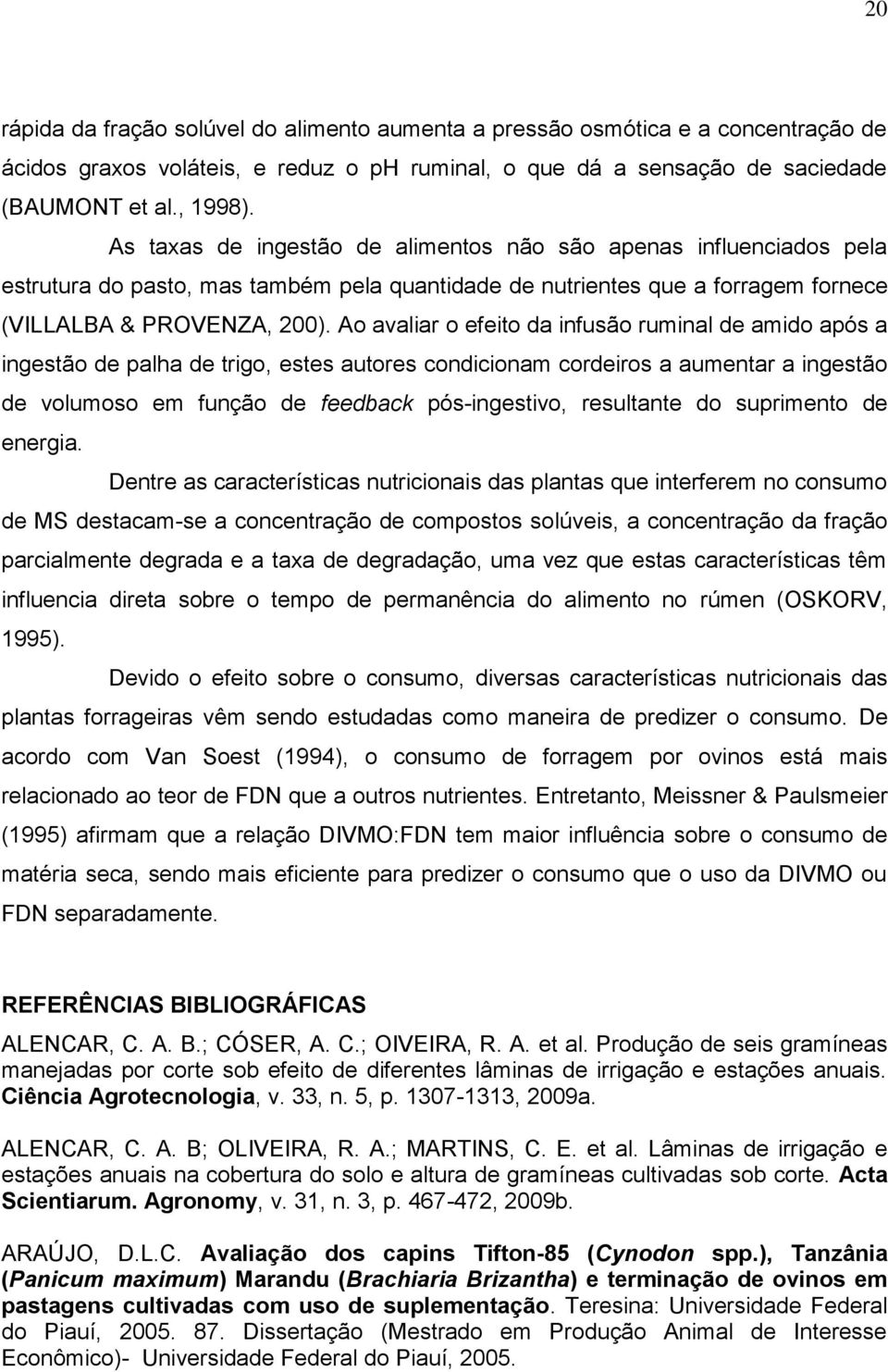 Ao avaliar o efeito da infusão ruminal de amido após a ingestão de palha de trigo, estes autores condicionam cordeiros a aumentar a ingestão de volumoso em função de feedback pós-ingestivo,