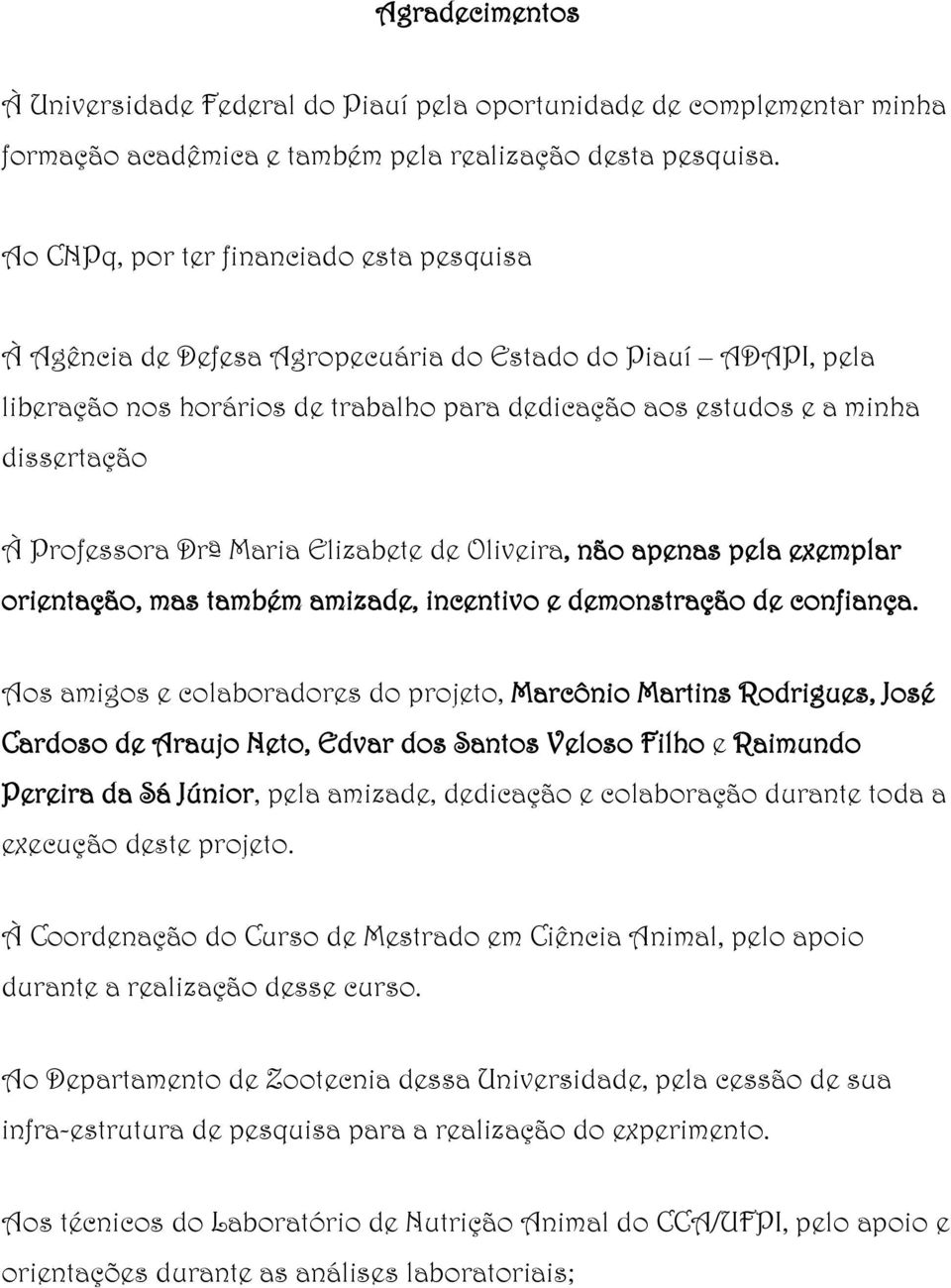 Professora Drª Maria Elizabete de Oliveira, não apenas pela exemplar orientação, mas também amizade, incentivo e demonstração de confiança.