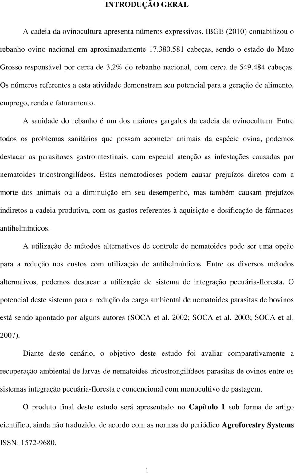 Os números referentes a esta atividade demonstram seu potencial para a geração de alimento, emprego, renda e faturamento. A sanidade do rebanho é um dos maiores gargalos da cadeia da ovinocultura.