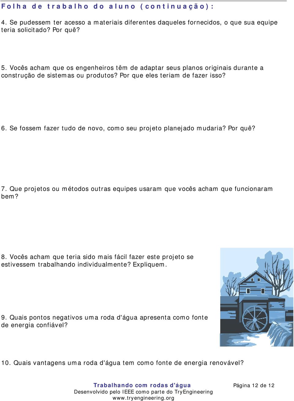 Se fossem fazer tudo de novo, como seu projeto planejado mudaria? Por quê? 7. Que projetos ou métodos outras equipes usaram que vocês acham que funcionaram bem? 8.