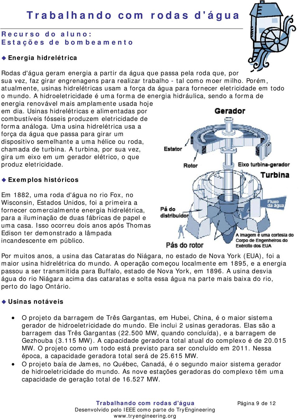 A hidroeletricidade é uma forma de energia hidráulica, sendo a forma de energia renovável mais amplamente usada hoje em dia.