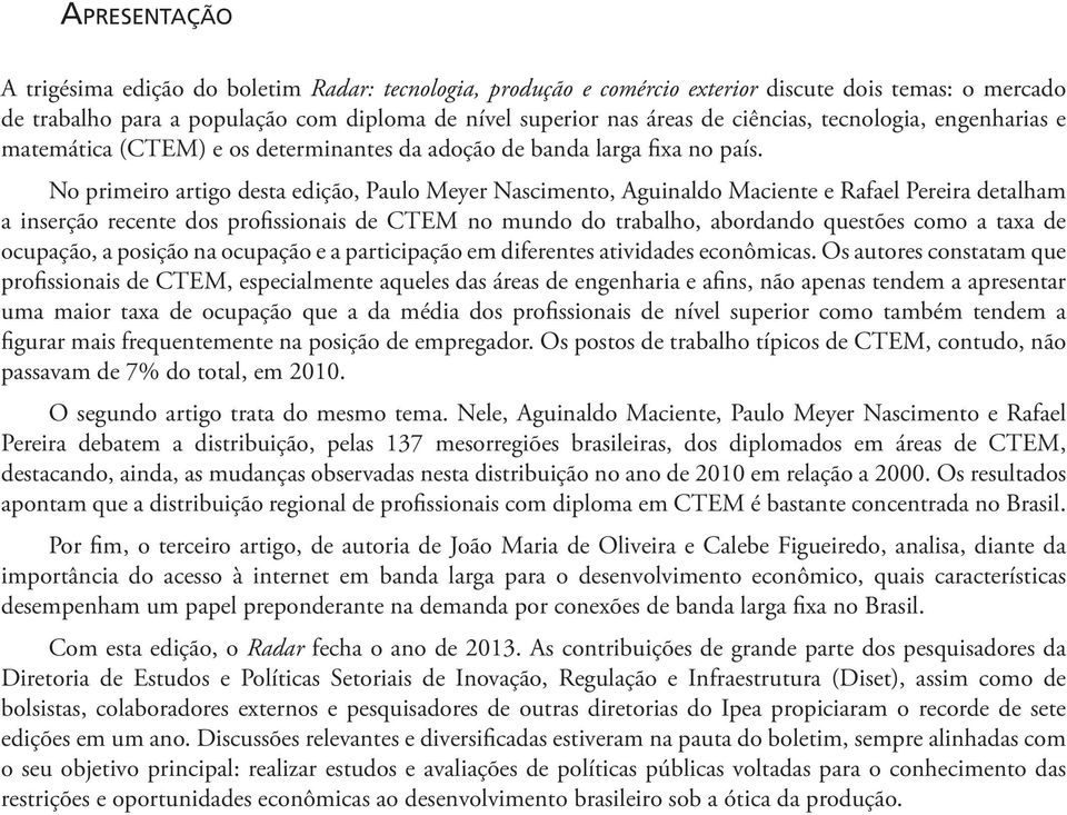 No primeiro artigo desta edição, Paulo Meyer Nascimento, Aguinaldo Maciente e Rafael Pereira detalham a inserção recente dos profissionais de CTEM no mundo do trabalho, abordando questões como a taxa