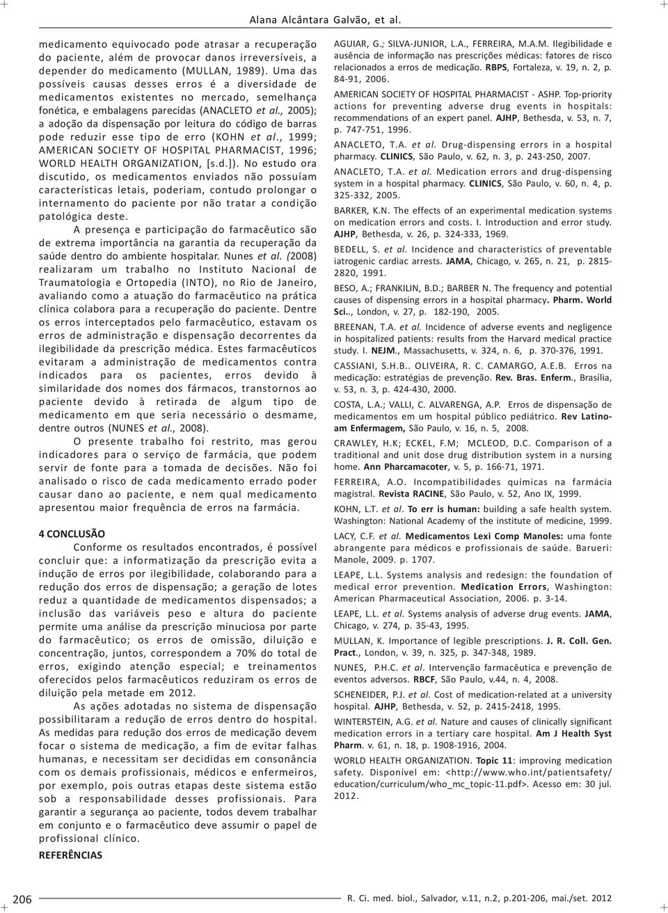 , 2005); a adoção da dispensação por leitura do código de barras pode reduzir esse tipo de erro (KOHN et al., 1999; AMERICAN SOCIETY OF HOSPITAL PHARMACIST, 1996; WORLD HEALTH ORGANIZATION, [s.d.]).