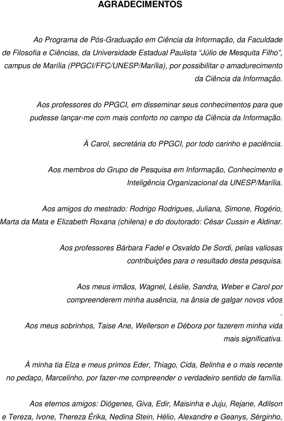 Aos professores do PPGCI, em disseminar seus conhecimentos para que pudesse lançar-me com mais conforto no campo da Ciência da Informação. À Carol, secretária do PPGCI, por todo carinho e paciência.