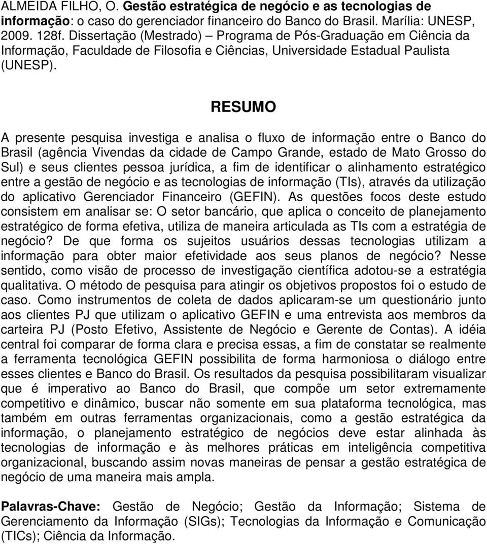 RESUMO A presente pesquisa investiga e analisa o fluxo de informação entre o Banco do Brasil (agência Vivendas da cidade de Campo Grande, estado de Mato Grosso do Sul) e seus clientes pessoa