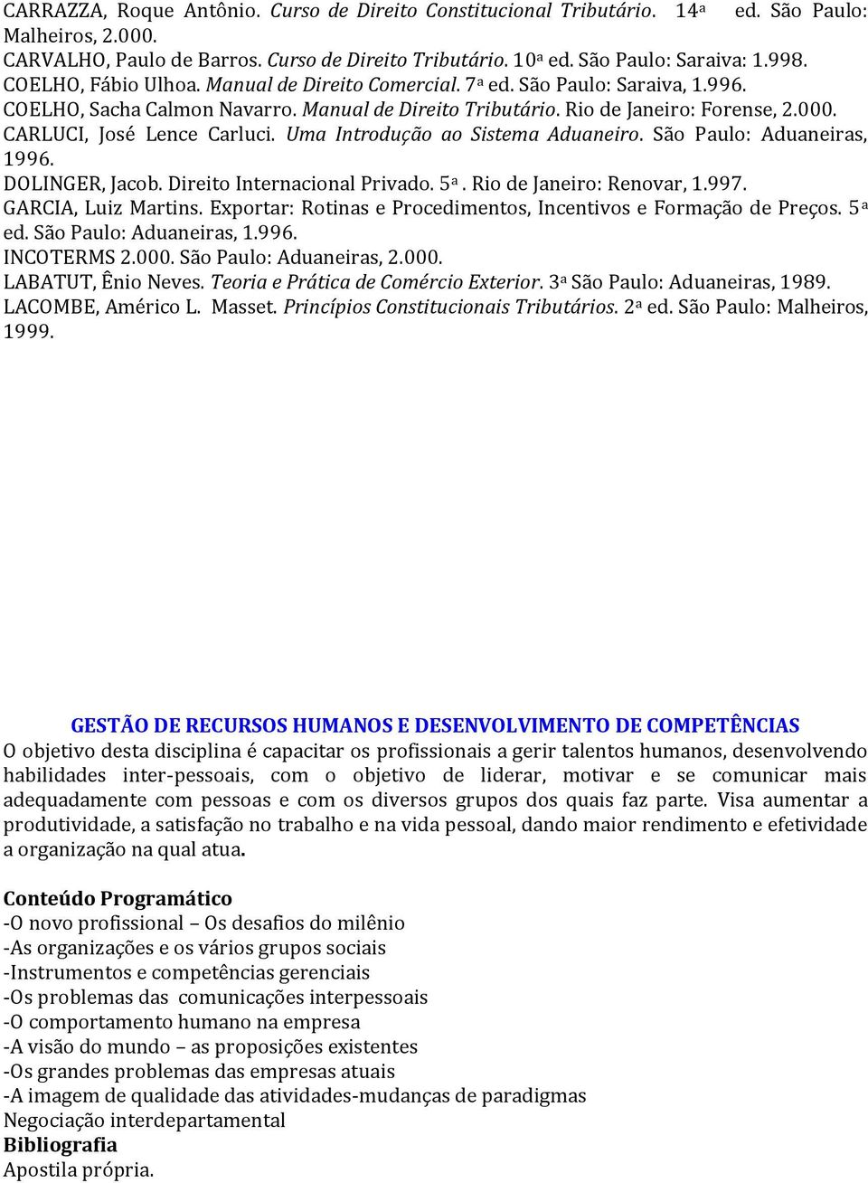 CARLUCI, José Lence Carluci. Uma Introdução ao Sistema Aduaneiro. São Paulo: Aduaneiras, 1996. DOLINGER, Jacob. Direito Internacional Privado. 5 a. Rio de Janeiro: Renovar, 1.997.