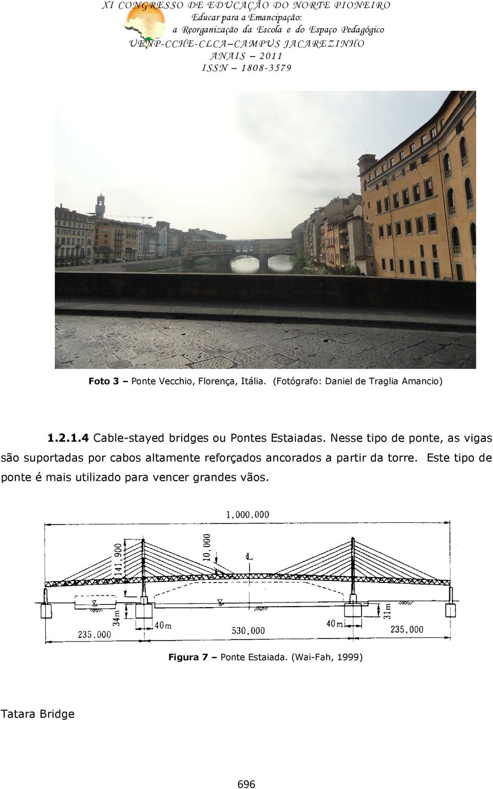 Nesse tipo de ponte, as vigas são suportadas por cabos altamente reforçados ancorados a