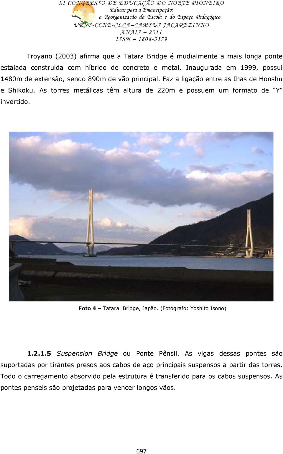 As torres metálicas têm altura de 220m e possuem um formato de Y invertido. Foto 4 Tatara Bridge, Japão. (Fotógrafo: Yoshito Isono) 1.2.1.5 Suspension Bridge ou Ponte Pênsil.