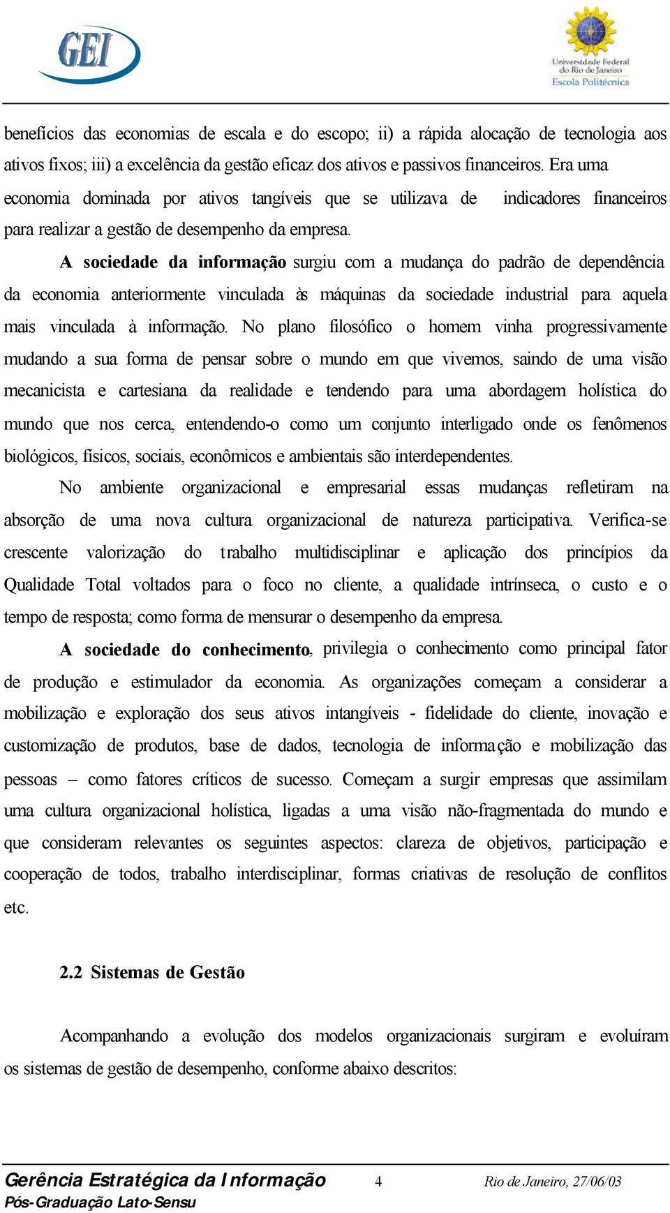 A sociedade da informação surgiu com a mudança do padrão de dependência da economia anteriormente vinculada às máquinas da sociedade industrial para aquela mais vinculada à informação.