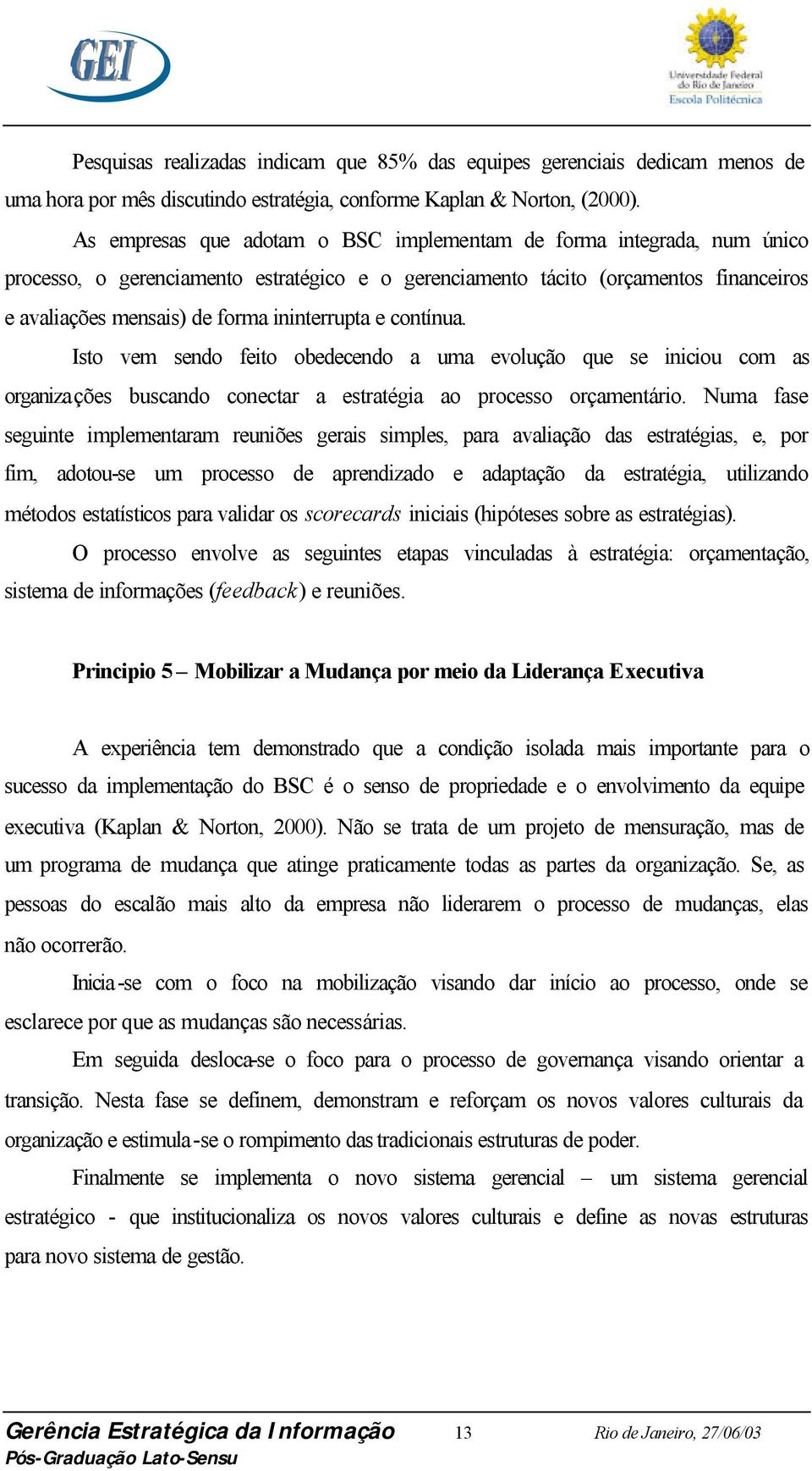 ininterrupta e contínua. Isto vem sendo feito obedecendo a uma evolução que se iniciou com as organizações buscando conectar a estratégia ao processo orçamentário.