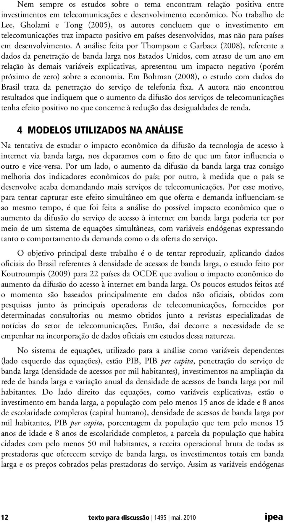 A análise feita por Thompsom e Garbacz (2008), referente a dados da penetração de banda larga nos Estados Unidos, com atraso de um ano em relação às demais variáveis explicativas, apresentou um